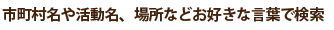 市町村名や活動名、場所など好きな言葉で検索