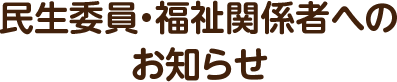 民生委員・福祉関係者へのお知らせ